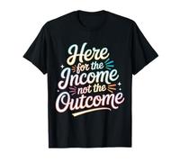 Here for The Income Not The Outcome Employee Mindset |- T-Shirt