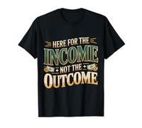 Here for The Income Not The Outcome Employee Mindset |- T-Shirt