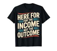 Here for The Income Not The Outcome Employee Mindset - T-Shirt