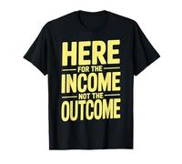 Here for The Income Not The Outcome Employee Mindset - T-Shirt