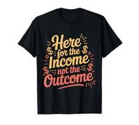 Here for The Income Not The Outcome Employee Mindset |- T-Shirt