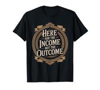Here for The Income Not The Outcome Employee Mindset T-Shirt