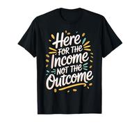 Here for The Income Not The Outcome Employee Mindset - T-Shirt