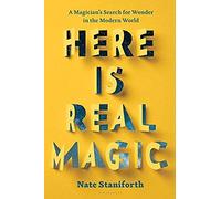Here Is Real Magic: A Magician's Search For Wonder In The Modern World