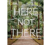 National Geographic – Here Not There: 100 Unexpected Travel Destinations