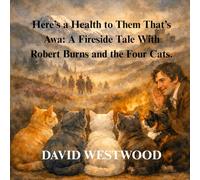 Here’s a Health to Them That’s Awa: A Fireside Tale With Robert Burns and the Four Cats.