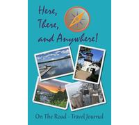 Here, There and Anywhere! On The Road - Travel Journal: A Collection of Adventures, Memories, and Discoveries