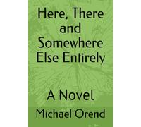 Here, There and Somewhere Else Entirely: A Novel