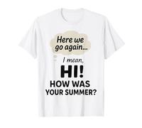 Here We Go Again, Professeur, Comment s'est passé Votre été, Je Veux dire, Bonjour ! T-Shirt