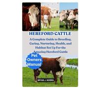 HEREFORD CATTLE: A Complete Guide to Breeding, Caring, Nurturing, Health, and Habitat Set Up For the Amazing Hereford Cattle
