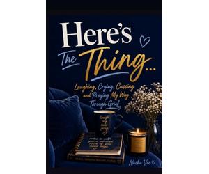 Here's The Thing: Laughing, Crying, Cussing and Praying My Way Through Grief