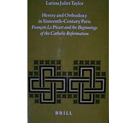 Heresy And Orthodoxy In Sixteenth-Century Paris: François Le Picart And The Beginnings Of The Catholic Reformation