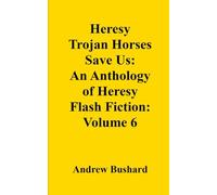 Heresy Trojan Horses Save Us: An Anthology of Heresy Flash Fiction: Volume 6
