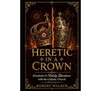 HERETIC IN A CROWN: Elizabeth I's Unholy Adventures with the Catholic Church