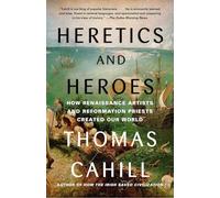 Heretics and Heroes: How Renaissance Artists and Reformation Priests Created Our World