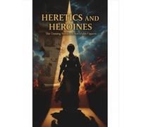 Heretics And Heroines: The Unsung Stories Of Notorious Figures