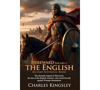 Hereward, the Last of the English: Legendary Warrior of England: A Historical Novel of Heroism and Conquest - Fully Illustrated Edition with Author Biography