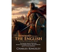 Hereward, the Last of the English: Legendary Warrior of England: A Historical Novel of Heroism and Conquest - Fully Illustrated Edition with Author Biography