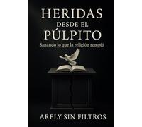 Heridas desde el púlpito: Lo que nadie se atrevió a decir sobre el daño espiritual y la sanidad verdadera.