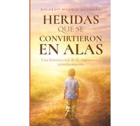 Heridas que se convirtieron en alas: Una historia real de fe, esperanza y transformación