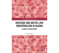 Heritage and Arctic Late Industrialism in Alaska Island of Inland Empire - Arthur Mason - Routledge - ebook (ePub) - Livre
