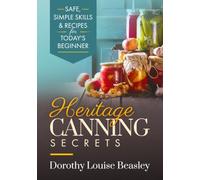 Heritage Canning Secrets: Safe, Simple Skills & Recipes For Today's Beginner