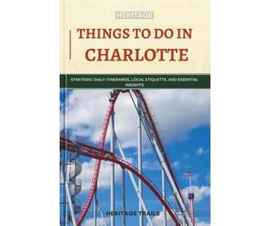 Heritage Things To Do In Charlotte: Strategic Daily Itineraries, Local Etiquette, and Essential Insights