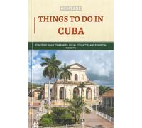 Heritage Things To Do In Cuba: Strategic Daily Itineraries, Local Etiquette, and Essential Insights