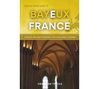 Heritage Travel Guide to Bayeux France: Insider Tips and Itinerary for a Splendid Journey