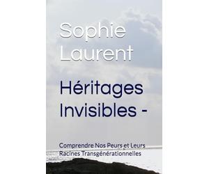 Héritages Invisibles -: Comprendre Nos Peurs et Leurs Racines Transgénérationnelles