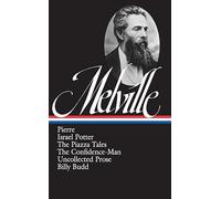 Herman Melville: Pierre, Israel Potter, The Piazza Tales, The Confidence-Man, Billy Budd, Uncollected Prose (LOA #24)