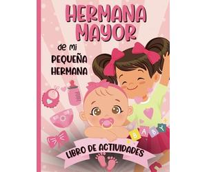 Hermana Mayor De Mi Pequeña Hermana Libro De Actividades: Cuaderno de actividades y páginas de colorear para que las niñas celebren la llegada de la nueva hermanita bebé a la familia