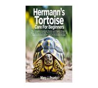 HERMANN'S TORTOISE CARE FOR BEGINNERS: The Complete Guide for Novice and Expert Keepers; Easy Advice to Newbie Tortoise Owners; A Hands-on Approach towards Breeding & Enclosure Design.