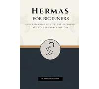 Hermas for Beginners: Understanding His Life, The Shepherd, and Role in Church History
