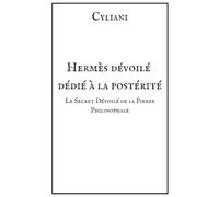 Hermès dévoilé : dédié à la postérité: Le Secret Dévoilé de la Pierre Philosophale