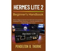 Hermes Lite 2 Beginner's Handbook: Build, Configure & Operate Your Network-Connected Direct Sampling HF SDR Transceiver - From Kit Assembly to First 160M-10M QRP Ham Contact
