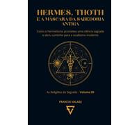 HERMES, THOTH E A MÁSCARA DA SABEDORIA ANTIGA: Como o hermetismo prometeu uma ciência sagrada e abriu caminho para o ocultismo moderno