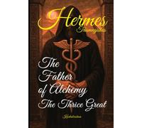 Hermes Trismegistus: The Father of Alchemy,The Thrice Great
