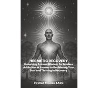 Hermetic Recovery: Unlocking Ancient Wisdom for Modern Addiction: A Journey to Reclaiming Your Soul and Thriving in Recovery