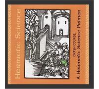 Hermetic Science - Crash Course: A Hermetic Science Primer