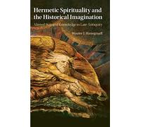 Hermetic Spirituality and the Historical Imagination: Altered States of Knowledge in Late Antiquity