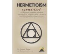 HERMETICISM Summarized: The Kybalion, Alchemy, Hermes Trismegistus, and the Seven Universal Principles of Esoteric Philosophy