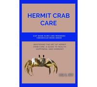 Hermit Crab Care: Mastering The Art Of Hermit Crab Care: A Guide To Health, Happiness, And Harmony: 21 (Paws And Whiskers Chronicles)