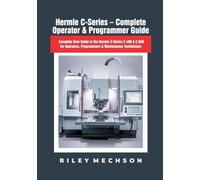Hermle C-Series - Complete Operator & Programmer Guide: Complete User Guide to the Hermle C-Series C 400 & C 650 for Operators, Programmers & Maintenance Technicians