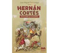 Hernan Cortes. Intalnire si cucerire - Juan Miguel Zunzunegui