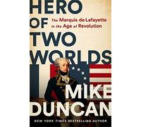 Hero of Two Worlds: The Marquis de Lafayette in the Age of Revolution