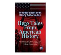 Hero Tales From American History -The Great Men Who Gave Their Lives To The Service Of Their Fellow-Countrymen