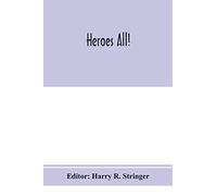 Heroes All! A Compendium Of The Names And Official Citations Of The Soldiers And Citizens Of The United States And Of Her Allies Who Were Decorated By The American Government For Exceptional Heroism A