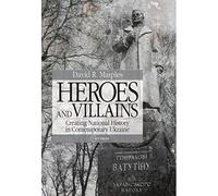 Heroes and Villains: Creating National History in Contemporary Ukraine