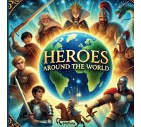 Heroes Around the World: Inspiring Tales of Real and Legendary Figures for Young Readers